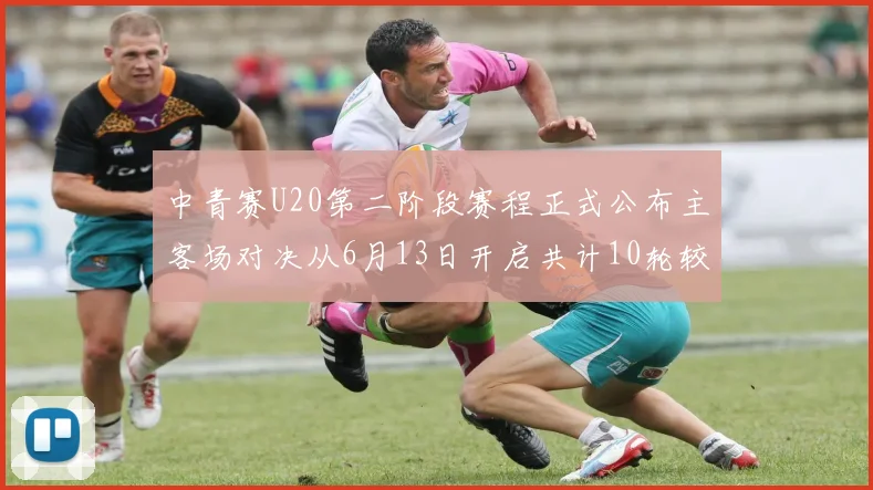 中青赛U20第二阶段赛程正式公布主客场对决从6月13日开启共计10轮较量