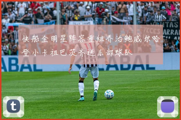 快船全明星阵容重组乔治鲍威尔哈登小卡祖巴茨齐送东部球队
