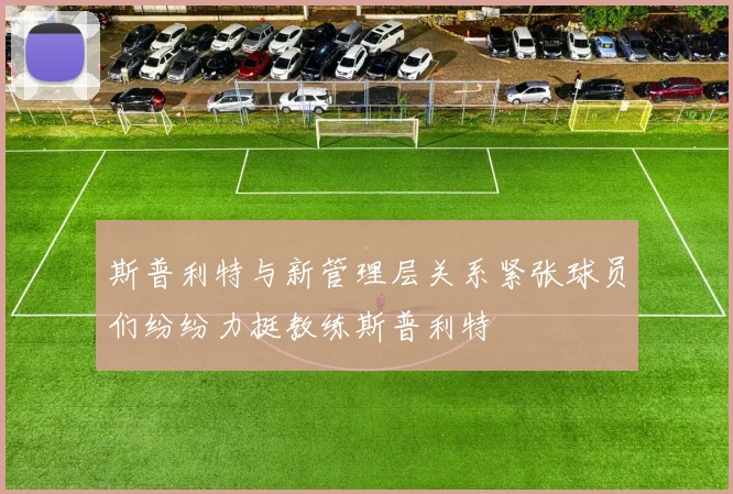 斯普利特与新管理层关系紧张球员们纷纷力挺教练斯普利特