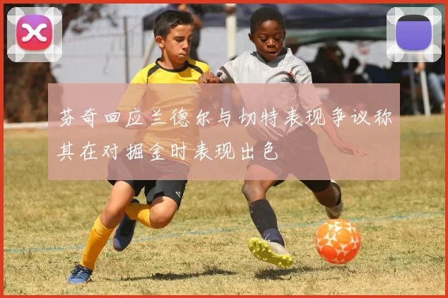 芬奇回应兰德尔与切特表现争议称其在对掘金时表现出色