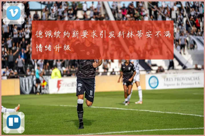德佩续约新要求引发科林蒂安不满情绪升级