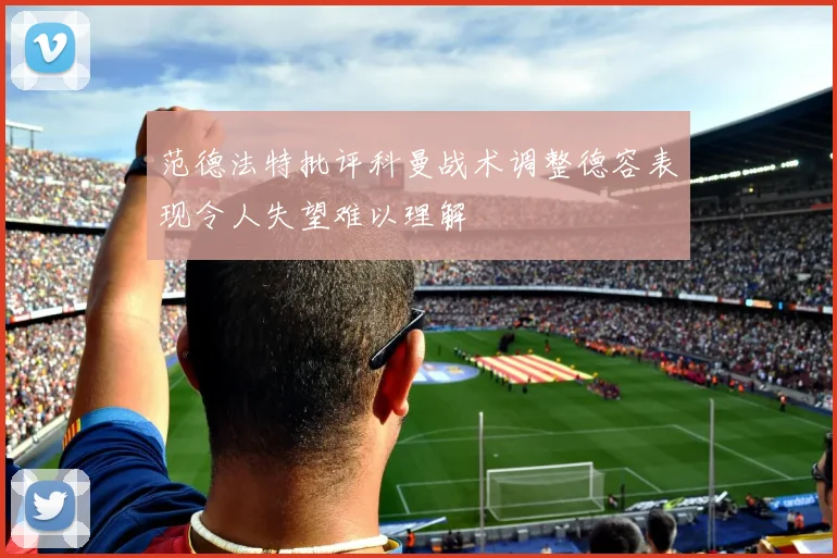 范德法特批评科曼战术调整德容表现令人失望难以理解