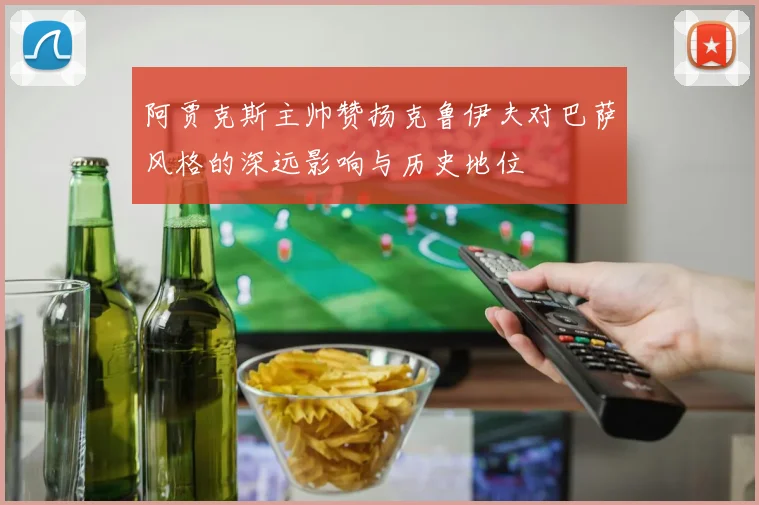阿贾克斯主帅赞扬克鲁伊夫对巴萨风格的深远影响与历史地位